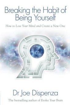 Breaking The Habit Of Being Yourself: How To Lose Your Mind And Create A New One (Edición En Inglés)