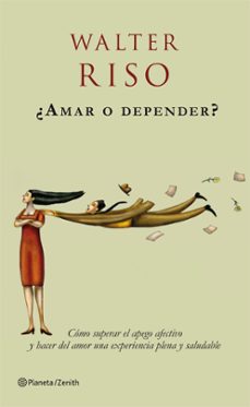 ¿Amar O Depender?: Como Superar El Apego Afectivo Y Hacer Del Amo R Una Experiencia Plena Y Saludable