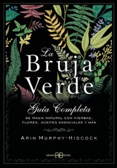 La Bruja Verde: Guia Completa De Magia Natural Con Hierbas, Flores, Aceites Esenciales Y Mas