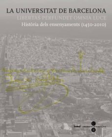 La Universitat De Barcelona. Libertas Perfundet Omnia Luce * Història Dels Ensenyaments (1450-2010)