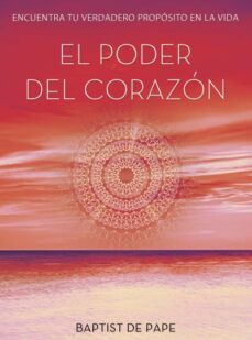 El Poder Del Corazon: Encuentra Tu Verdadero Proposito En La Vida