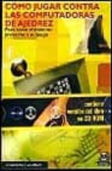 Como Jugar Contra Las Computadoras De Ajedrez: Para Sacar El Maxi Mo Provecho A Su Juego (Incluye Cd-Rom)