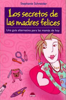 Los Secretos De Las Madres Felices: Una Guia Alternativa Para Las Mamas De Hoy