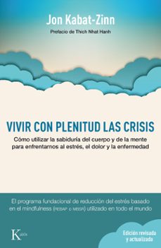 Vivir Con Plenitud Las Crisis (Ed. Revisada Y Actualizada): Como Utilizar La Sabiduria Del Cuerpo Y De La Mente Para Enfrentarnos Al Estres, El Dolor Y La Enfermedad