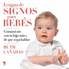 Lengua De Signos Para Bebes: Comunicate Con Tu Hijo Antes De Que Sepa Hablar