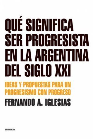 Qué Significa Ser Progresista En La Argentina Del Siglo Xxi